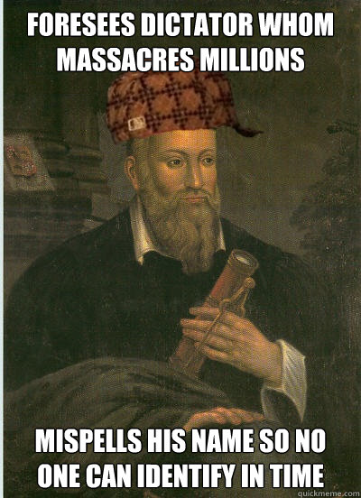 Foresees dictator whom massacres millions mispells his name so no one can identify in time  Scumbag Nostradamus