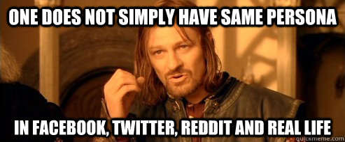 One does not simply have same persona  in facebook, twitter, reddit and real life  One Does Not Simply