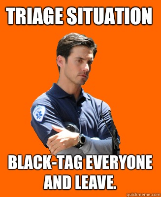 Triage Situation Black-tag everyone and leave.   