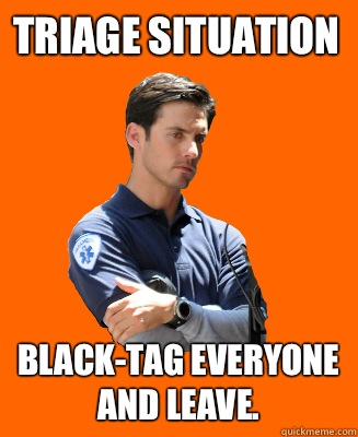 Triage Situation Black-tag everyone and leave.   Scumbag EMT