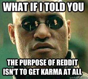 what if i told you The purpose of reddit isn't to get karma at all - what if i told you The purpose of reddit isn't to get karma at all  Matrix Morpheus