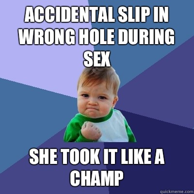 Accidental slip in wrong hole during sex She took it like a champ - Accidental slip in wrong hole during sex She took it like a champ  Success Kid