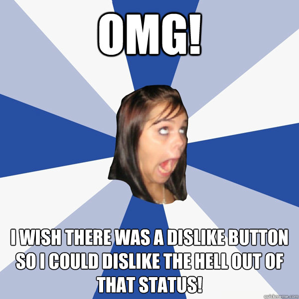 OMG! I Wish There Was a Dislike Button so I could Dislike the Hell out of that status!
  Annoying Facebook Girl