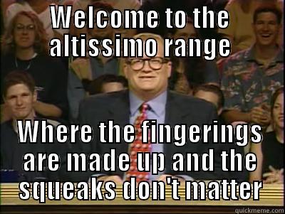 Every time I see a high note - WELCOME TO THE ALTISSIMO RANGE WHERE THE FINGERINGS ARE MADE UP AND THE SQUEAKS DON'T MATTER Its time to play drew carey