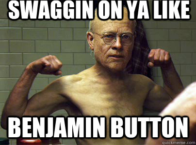 Swaggin on ya like Benjamin Button  Benjamin Button
