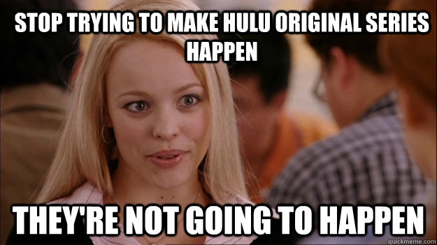 Stop trying to make Hulu original series happen They're not going to happen - Stop trying to make Hulu original series happen They're not going to happen  Mean Girls Carleton