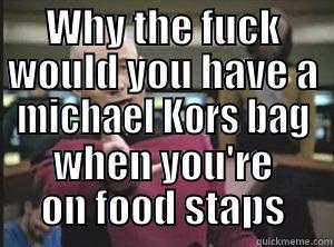 Fuckin with michael Kors - WHY THE FUCK WOULD YOU HAVE A MICHAEL KORS BAG WHEN YOU'RE ON FOOD STAPS Annoyed Picard