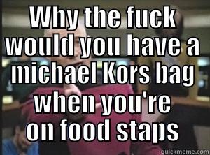 WHY THE FUCK WOULD YOU HAVE A MICHAEL KORS BAG WHEN YOU'RE ON FOOD STAPS Annoyed Picard