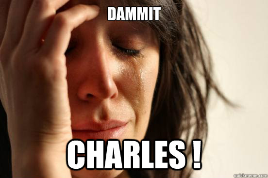 Dammit CHARLES !   First World Problems