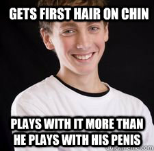 Gets first hair on chin Plays with it more than he plays with his penis  High School Freshman