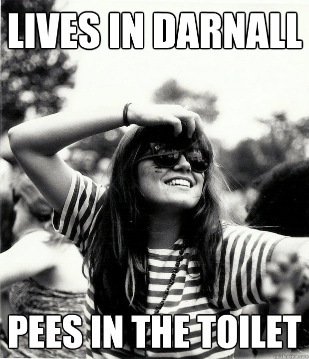 Lives in Darnall Pees IN the toilet  Georgetown Hipster