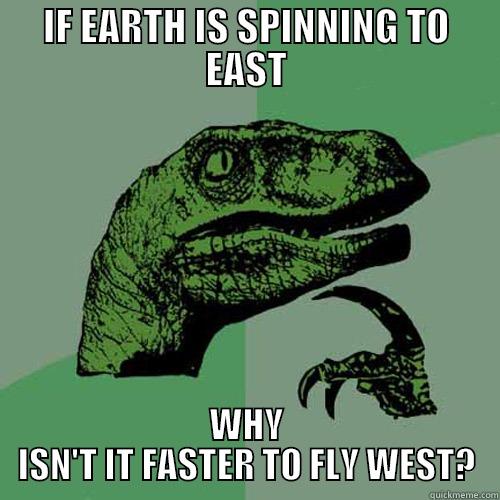 IF EARTH IS SPINNING TO EAST WHY ISN'T IT FASTER TO FLY WEST? Philosoraptor