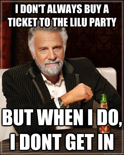 I don't always buy a ticket to the LILU party but when I do, I dont get in  The Most Interesting Man In The World