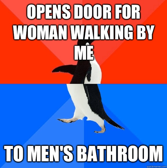 Opens door for woman walking by me To men's bathroom  Socially Awesome Awkward Penguin