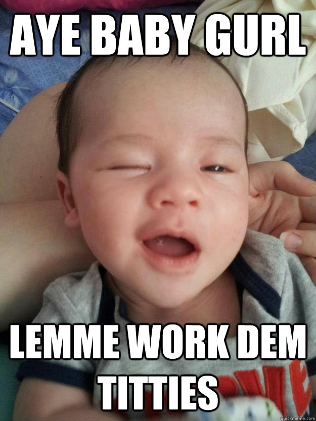 AYE BABY GURL LEMME WORK DEM TITTIES - AYE BABY GURL LEMME WORK DEM TITTIES  Misc