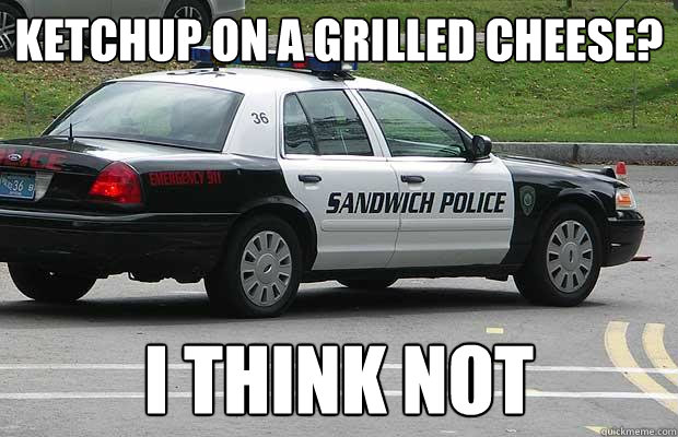 Ketchup on a grilled cheese? I think not - Ketchup on a grilled cheese? I think not  Sandwich Police