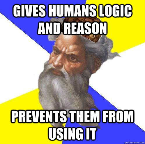 gives humans logic and reason prevents them from using it - gives humans logic and reason prevents them from using it  Scumbag God