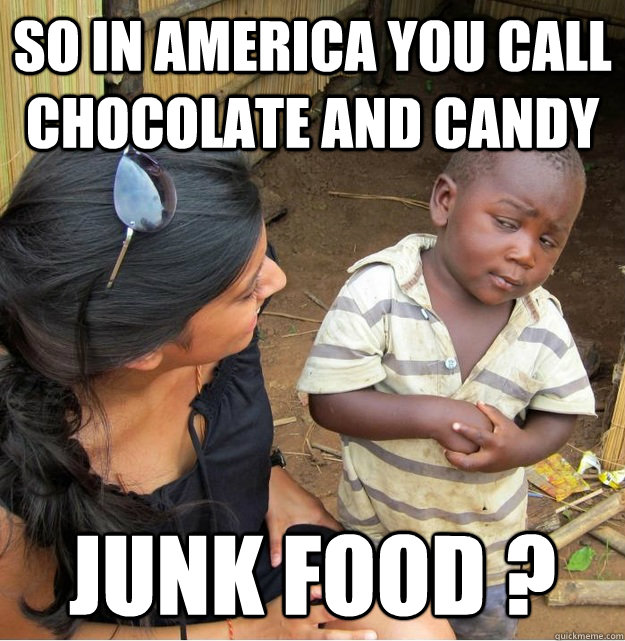 So in america you call chocolate and candy junk food ?  Skeptical Third World Kid