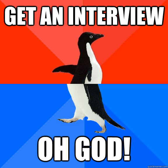 get an interview oh god!  Socially Awesome Awkward Penguin