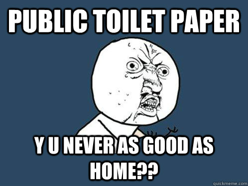 public toilet paper  y u never as good as home??  Y U No