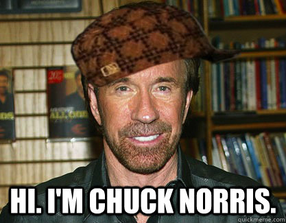  HI. I'm Chuck Norris.  