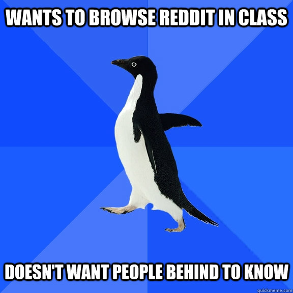 Wants to browse reddit in class   doesn't want people behind to know  Socially Awkward Penguin