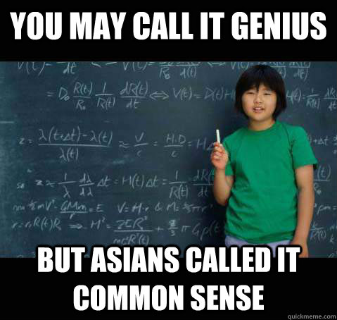you may call it genius but asians called it common sense - you may call it genius but asians called it common sense  asians common sense