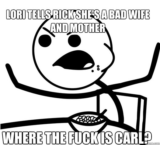 LORI TELLS RICK SHE'S A BAD WIFE AND MOTHER WHERE THE FUCK IS CARL? - LORI TELLS RICK SHE'S A BAD WIFE AND MOTHER WHERE THE FUCK IS CARL?  angry cereal guy