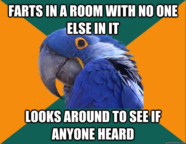farts in a room with no one else in it looks around to see if anyone heard  Paranoid parrot flat tire