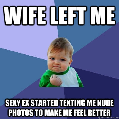 Wife Left me Sexy Ex started texting me nude photos to make me feel better  Success Kid