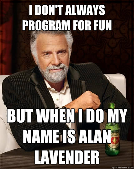 I don't always program for fun But when I do my name is alan lavender  The Most Interesting Man In The World