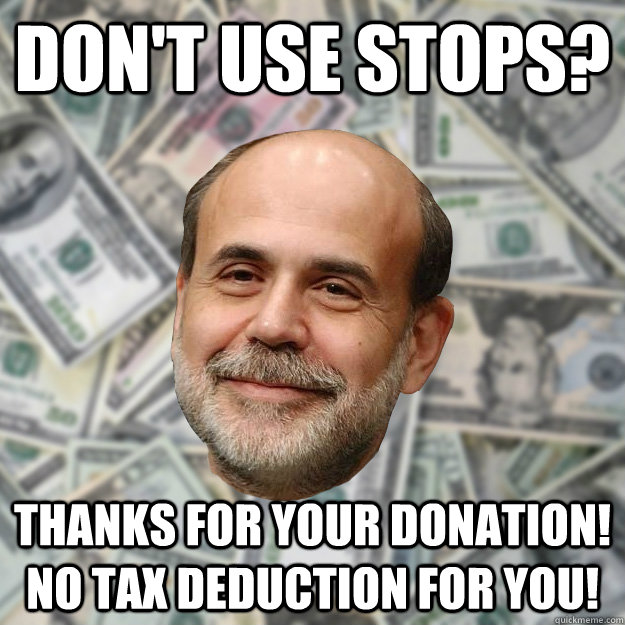 Don't use stops? thanks for your donation!  No tax deduction for you!  Ben Bernanke