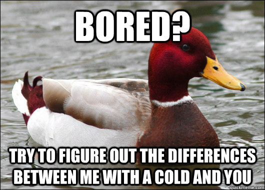 Bored? Try to figure out the differences between me with a cold and you  Malicious Advice Mallard