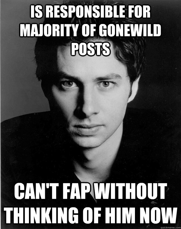 is responsible for majority of gonewild posts can't fap without thinking of him now  Brilliant Zach Braff