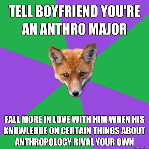 Tell boyfriend you're an anthro major fall more in love with him when his knowledge on certain things about Anthropology rival your own  Anthropology Major Fox