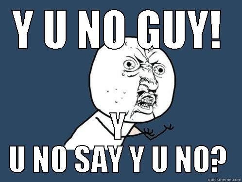 Y U NO GUY! Y U NO SAY Y U NO? Y U No