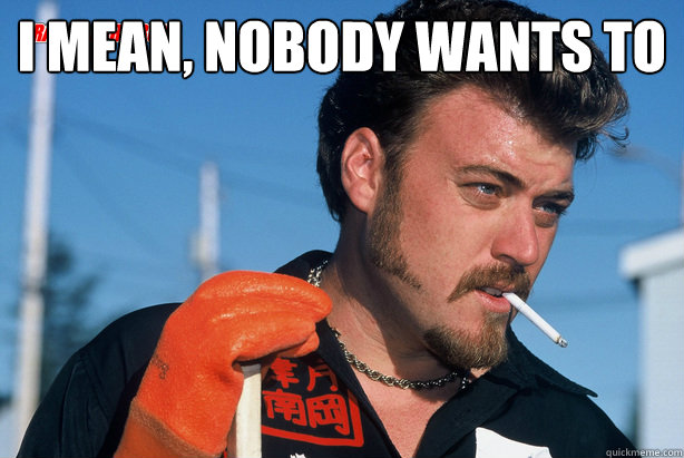 I mean, nobody wants to admit they ate 9 cans of Ravioli...  - I mean, nobody wants to admit they ate 9 cans of Ravioli...   Ricky Trailer Park Boys