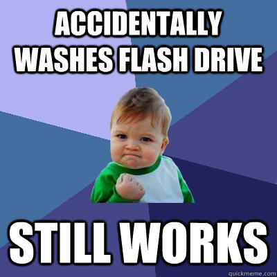Accidentally washes flash drive Still works  Success Kid