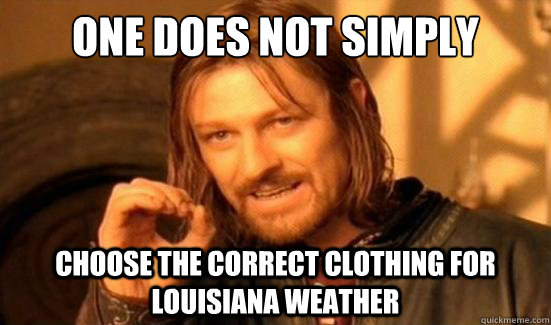 One Does Not Simply Choose the correct clothing for Louisiana weather - One Does Not Simply Choose the correct clothing for Louisiana weather  Boromir