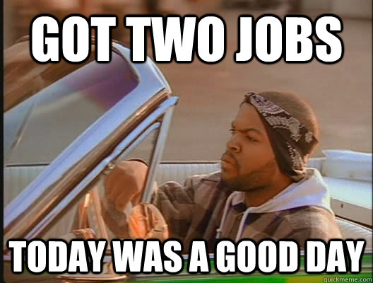 Got two jobs Today was a good day - Got two jobs Today was a good day  today was a good day