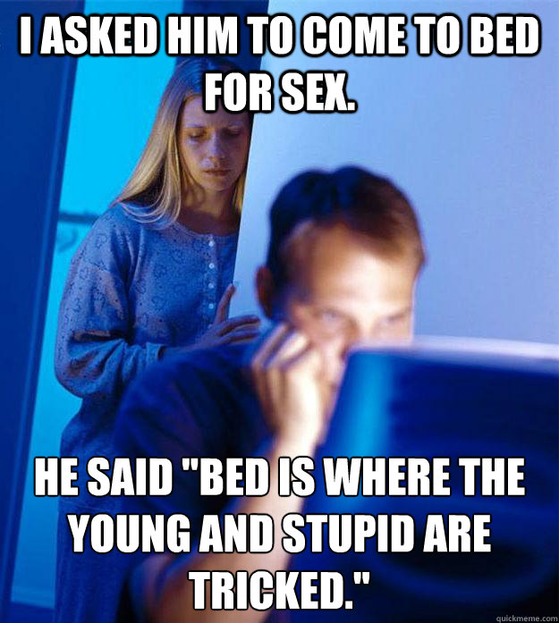 I asked him to come to bed for sex. He said 