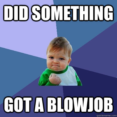 Did something got a blowjob  Success Kid