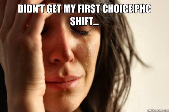 Didn't get my first choice PHC shift...   First World Problems