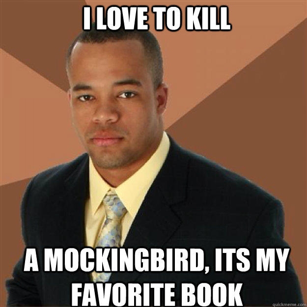 I love to kill a mockingbird, its my favorite book  