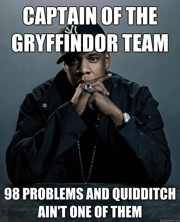 captain of the gryffindor team 98 problems and quidditch ain't one of them  Jay Z Problems