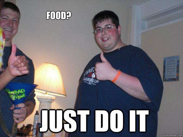 food? JUST DO IT  