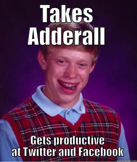 TAKES ADDERALL GETS PRODUCTIVE AT TWITTER AND FACEBOOK Bad Luck Brian