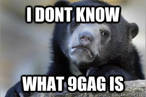 i dont know  what 9gag is  Confession Bear on Facebook
