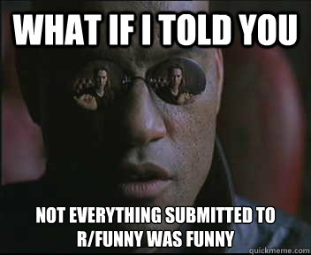 What if I told you not everything submitted to r/funny was funny  Morpheus SC