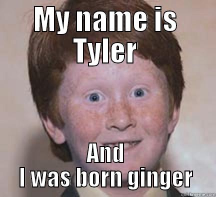 MY NAME IS TYLER AND I WAS BORN GINGER Over Confident Ginger